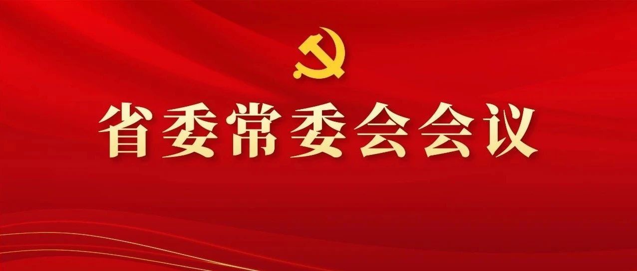 图解丨学习领会精神，，，，，，，研究部署工作，，，，，，，这场省委常委会会议信息量好大